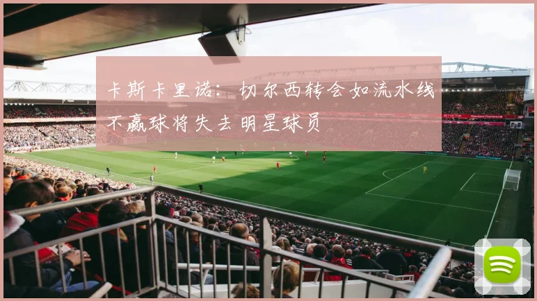 卡斯卡里诺：切尔西转会如流水线不赢球将失去明星球员