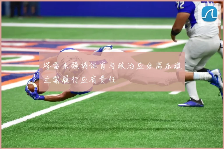 塔雷米强调体育与政治应分离东道主需履行应有责任