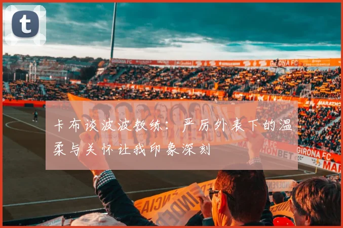 卡布谈波波教练：严厉外表下的温柔与关怀让我印象深刻