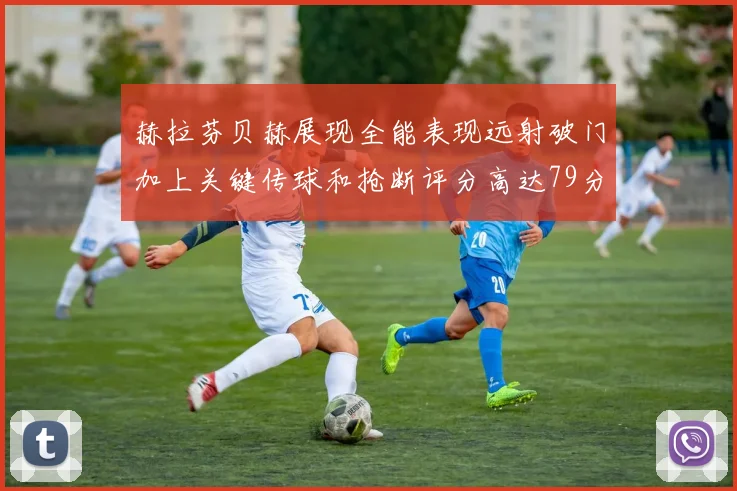 赫拉芬贝赫展现全能表现远射破门加上关键传球和抢断评分高达79分