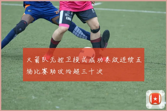 火箭队无控卫模式成功奏效连续五场比赛助攻均超三十次