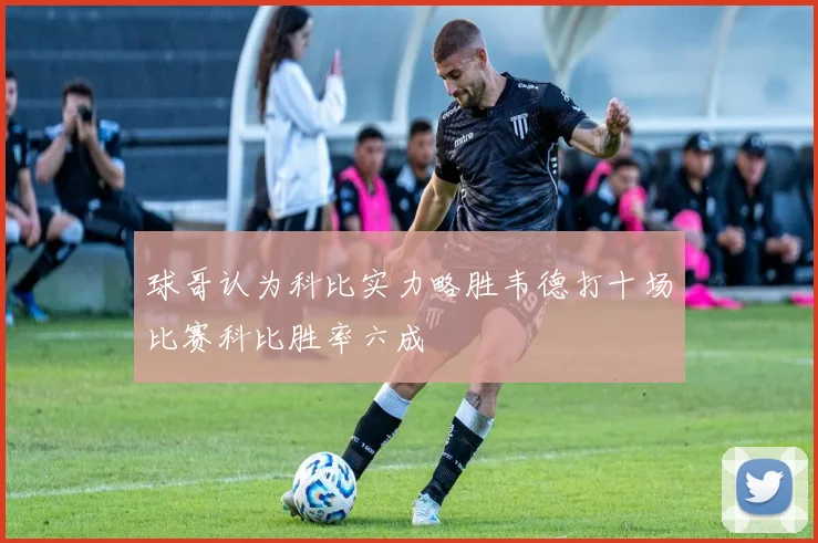 球哥认为科比实力略胜韦德打十场比赛科比胜率六成