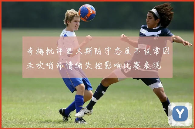 夸梅批评里夫斯防守态度不佳常因未吹哨而情绪失控影响比赛表现